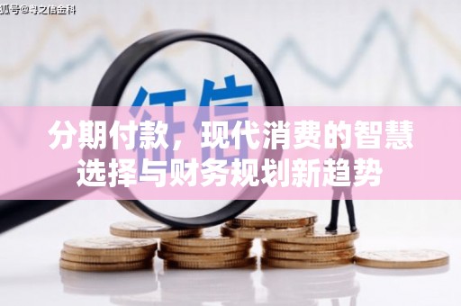 浑源分期付款，现代消费的智慧选择与财务规划新趋势