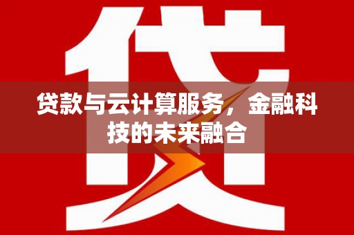 浑源贷款与云计算服务，金融科技的未来融合