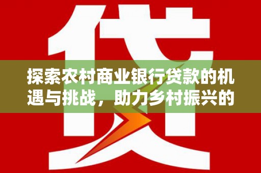 浑源探索农村商业银行贷款的机遇与挑战，助力乡村振兴的金融引擎