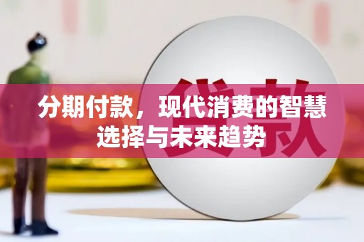 浑源分期付款，现代消费的智慧选择与未来趋势