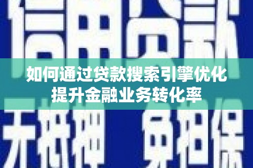浑源如何通过贷款搜索引擎优化提升金融业务转化率