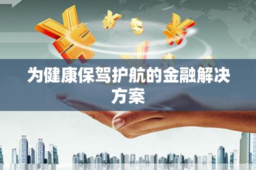 浑源为健康保驾护航的金融解决方案