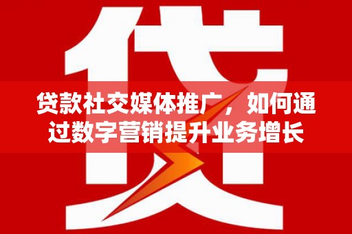浑源贷款社交媒体推广，如何通过数字营销提升业务增长