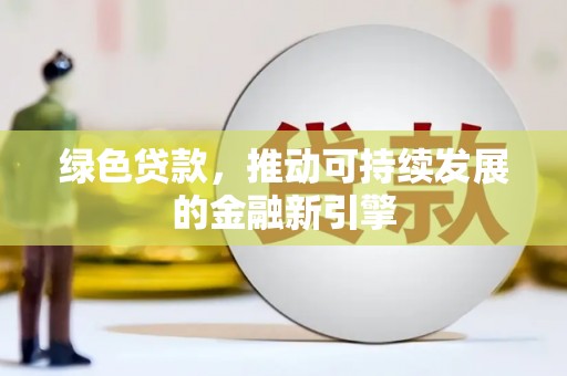 浑源绿色贷款，推动可持续发展的金融新引擎