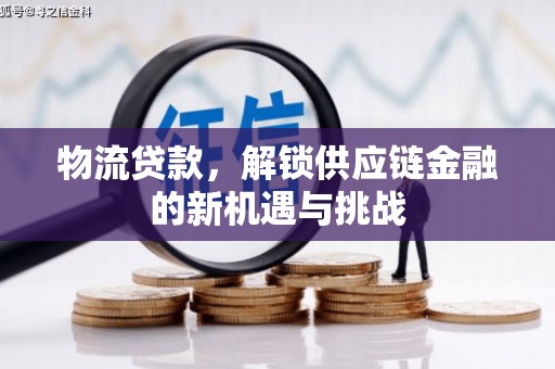 浑源物流贷款，解锁供应链金融的新机遇与挑战