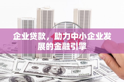 浑源企业贷款，助力中小企业发展的金融引擎