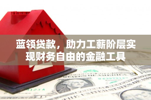 浑源蓝领贷款，助力工薪阶层实现财务自由的金融工具