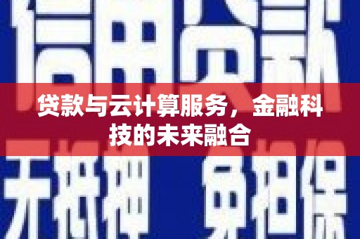 浑源贷款与云计算服务，金融科技的未来融合