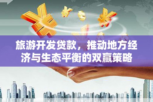 浑源旅游开发贷款，推动地方经济与生态平衡的双赢策略