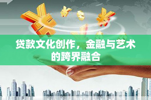 浑源贷款文化创作，金融与艺术的跨界融合