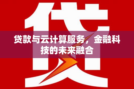 浑源贷款与云计算服务，金融科技的未来融合