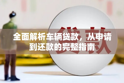 浑源全面解析车辆贷款，从申请到还款的完整指南