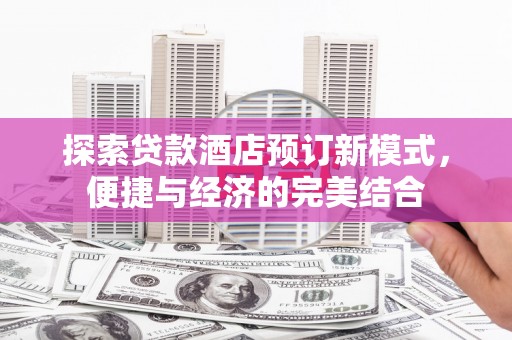 浑源探索贷款酒店预订新模式，便捷与经济的完美结合