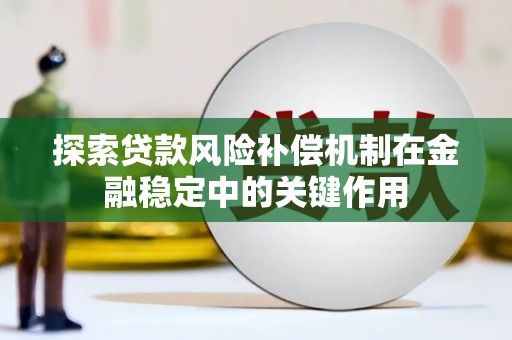 浑源探索贷款风险补偿机制在金融稳定中的关键作用
