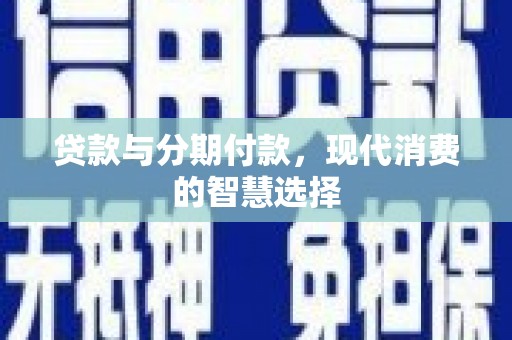 浑源贷款与分期付款，现代消费的智慧选择