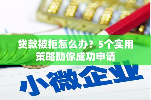 浑源贷款被拒怎么办？5个实用策略助你成功申请
