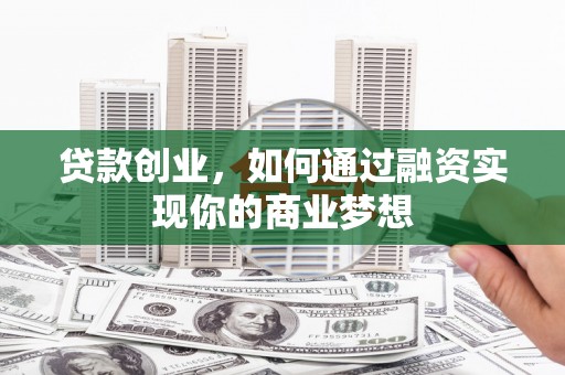 浑源贷款创业，如何通过融资实现你的商业梦想