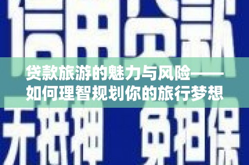浑源贷款旅游的魅力与风险——如何理智规划你的旅行梦想