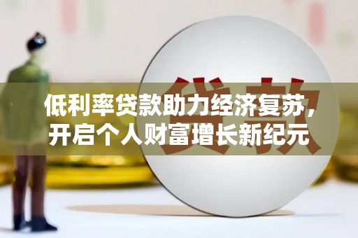 浑源低利率贷款助力经济复苏，开启个人财富增长新纪元