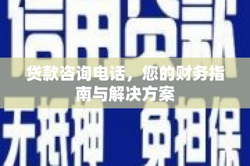 浑源贷款咨询电话，您的财务指南与解决方案