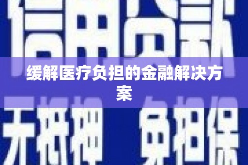 浑源缓解医疗负担的金融解决方案