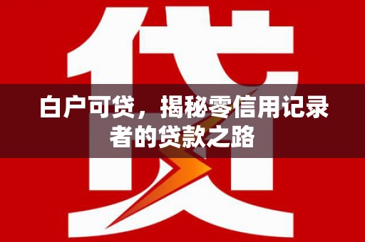 浑源白户可贷，揭秘零信用记录者的贷款之路