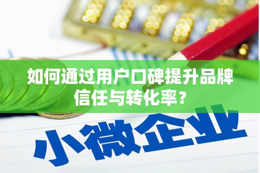 浑源如何通过用户口碑提升品牌信任与转化率？