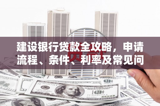 浑源建设银行贷款全攻略，申请流程、条件、利率及常见问题解答