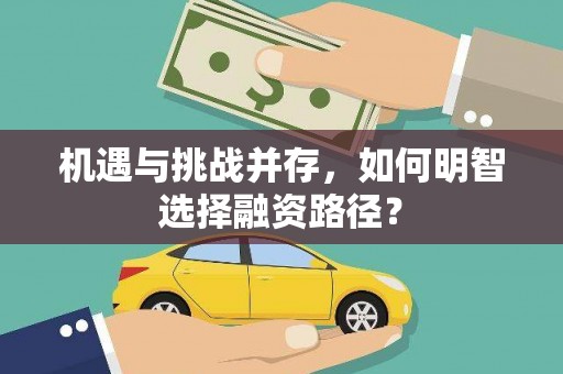 浑源机遇与挑战并存，如何明智选择融资路径？