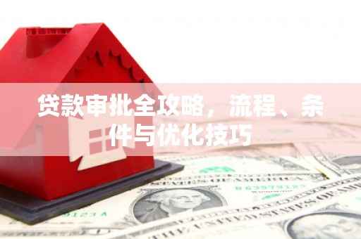 浑源贷款审批全攻略，流程、条件与优化技巧