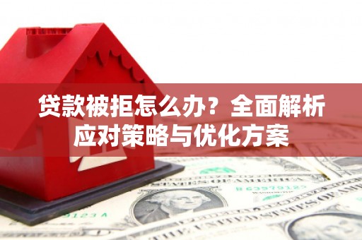 浑源贷款被拒怎么办？全面解析应对策略与优化方案