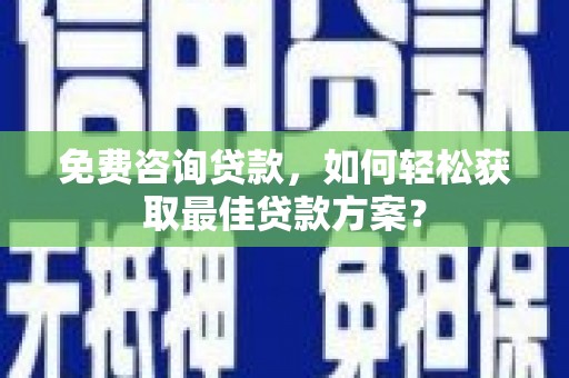 浑源免费咨询贷款，如何轻松获取最佳贷款方案？