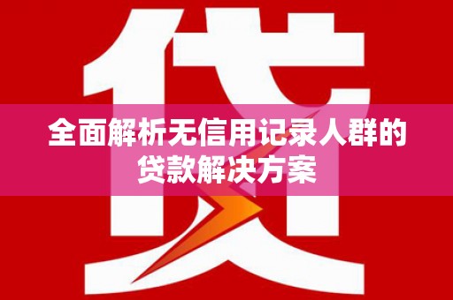 浑源全面解析无信用记录人群的贷款解决方案