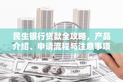 浑源民生银行贷款全攻略，产品介绍、申请流程与注意事项