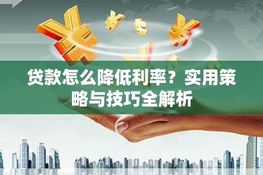 浑源贷款怎么降低利率？实用策略与技巧全解析