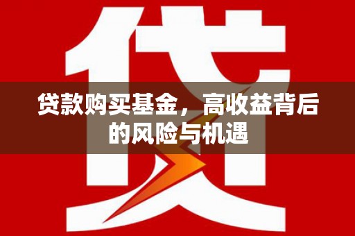 浑源贷款购买基金，高收益背后的风险与机遇